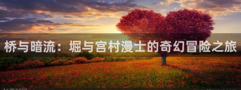 耽漫网免费：桥与暗流：堀与宫村漫士的奇幻冒险之旅