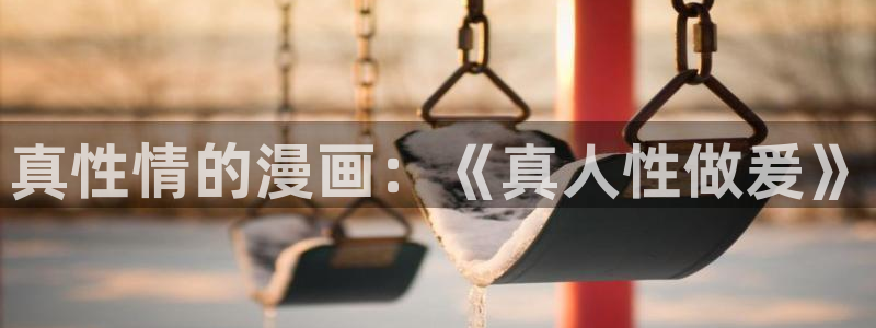 耽耽漫网：真性情的漫画：《真人性做爰》