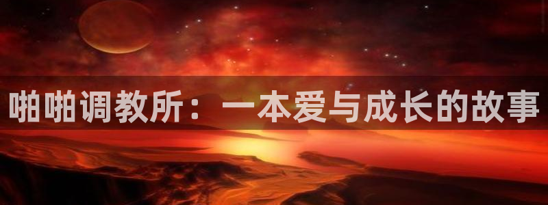 星辰耽漫网：啪啪调教所：一本爱与成长的故事